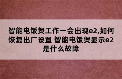 智能电饭煲工作一会出现e2,如何恢复出厂设置 智能电饭煲显示e2是什么故障